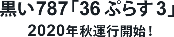 黒い787「36 ぷらす 3」2020年秋運行開始!