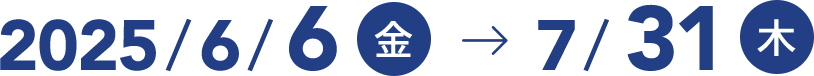 2025/6/6～(金)～2025/07/31(木)