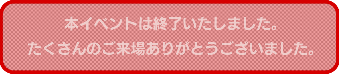 本イベントは終了いたしました。たくさんのご来場ありがとうございました。