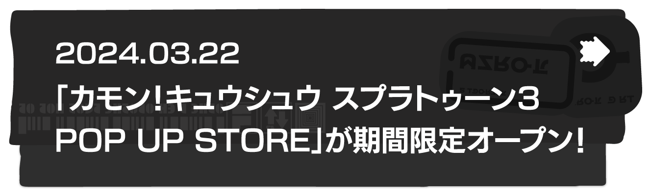 2024.03.22 「カモン！キュウシュウ スプラトゥーン３ POP UP STORE」が期間限定オープン！