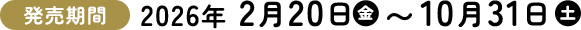 発売期間 2026年 2月20日（金）〜10月31日（土）