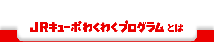 JRキューポわくわくプログラムとは